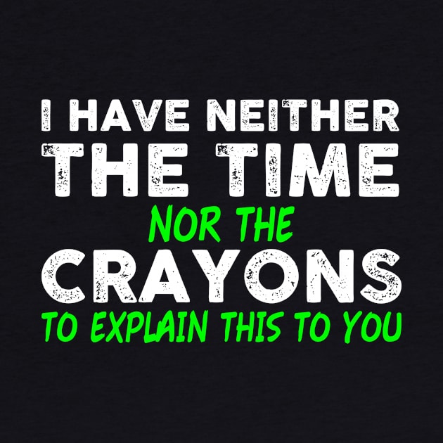 I Have Neither The Time Nor The Crayons To Explain This To You by QUENSLEY SHOP